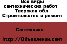 Все виды сантехнических работ - Тверская обл. Строительство и ремонт » Сантехника   